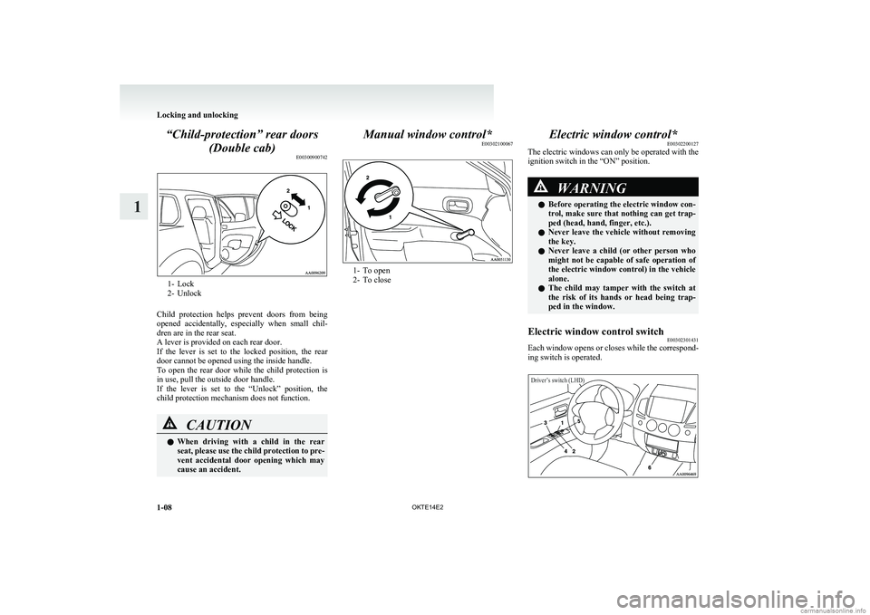 MITSUBISHI L200 2014  Owners Manual (in English) “Child-protection” rear doors(Double cab) E00300900742
1- Lock
2- Unlock
Child  protection  helps  prevent  doors  from  being
opened  accidentally,  especially  when  small  chil-
dren are in the