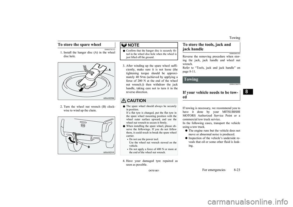 MITSUBISHI L200 2018  Owners Manual (in English) To store the spare wheel
E00803701512
1. Install  the  hanger  disc  (A)  in  the  wheel
disc hole.
2. Turn  the  wheel  nut  wrench  (B)  clock-
wise to wind up the chain.
NOTEl Confirm  that  the  h
