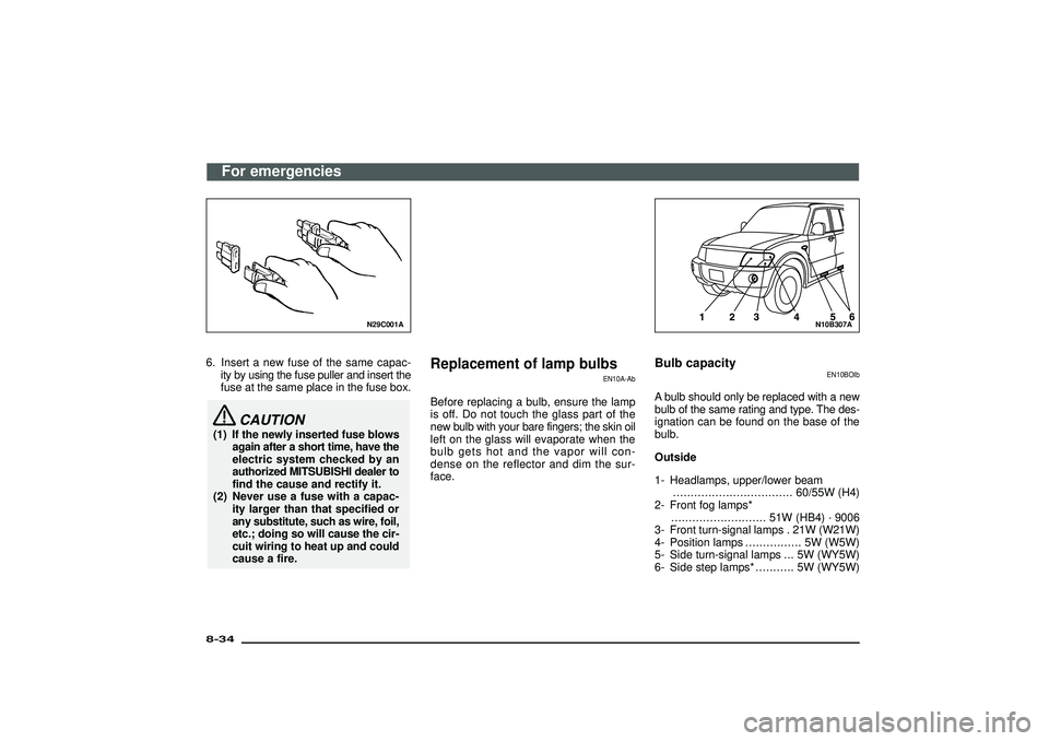 MITSUBISHI SHOGUN 2003  Owners Manual (in English) N29C001A
6. Insert a new fuse of the same capac-
ity by using the fuse puller and insert the
fuse at the same place in the fuse box.
CAUTION
(1) If the newly inserted fuse blows
again after a short ti