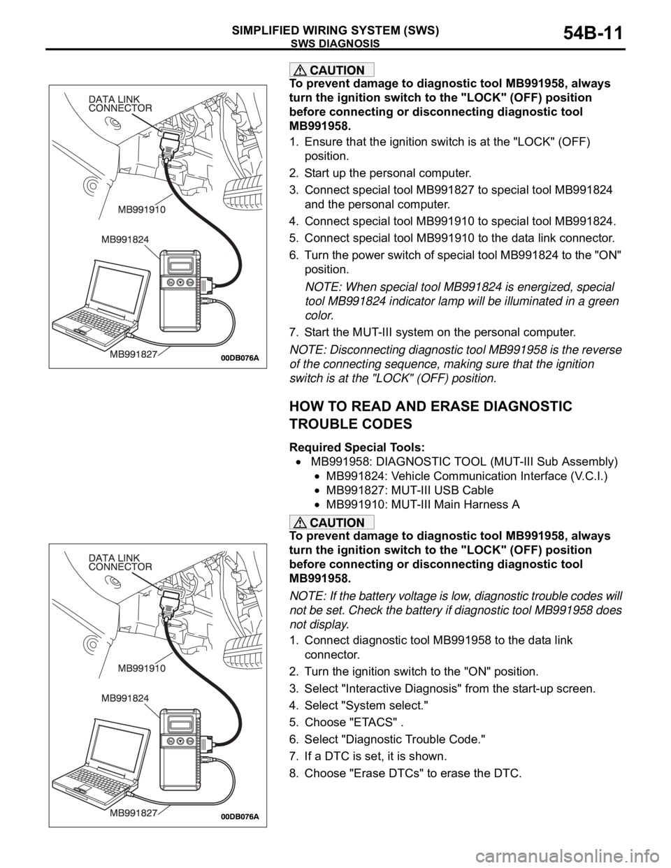 MITSUBISHI 380 2005  Workshop Manual SWS DIAGNOSIS
SIMPLIFIED WIRING SYSTEM (SWS)54B-11
To prevent damage to diagnostic tool MB991958, always 
turn the ignition switch to the "LOCK" (OFF) position 
before connecting or disconnect