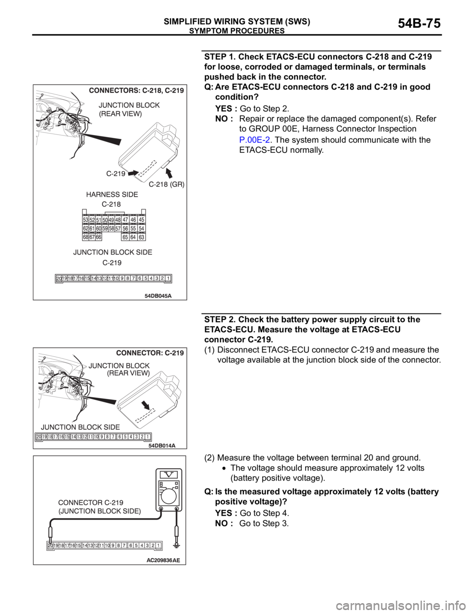 MITSUBISHI 380 2005  Workshop Manual SYMPTOM PROCEDURES
SIMPLIFIED WIRING SYSTEM (SWS)54B-75
STEP 1. Check ETACS-ECU connectors C-218 and C-219 
for loose, corroded or damaged terminals, or terminals 
pushed back in the connector.
Q: Are