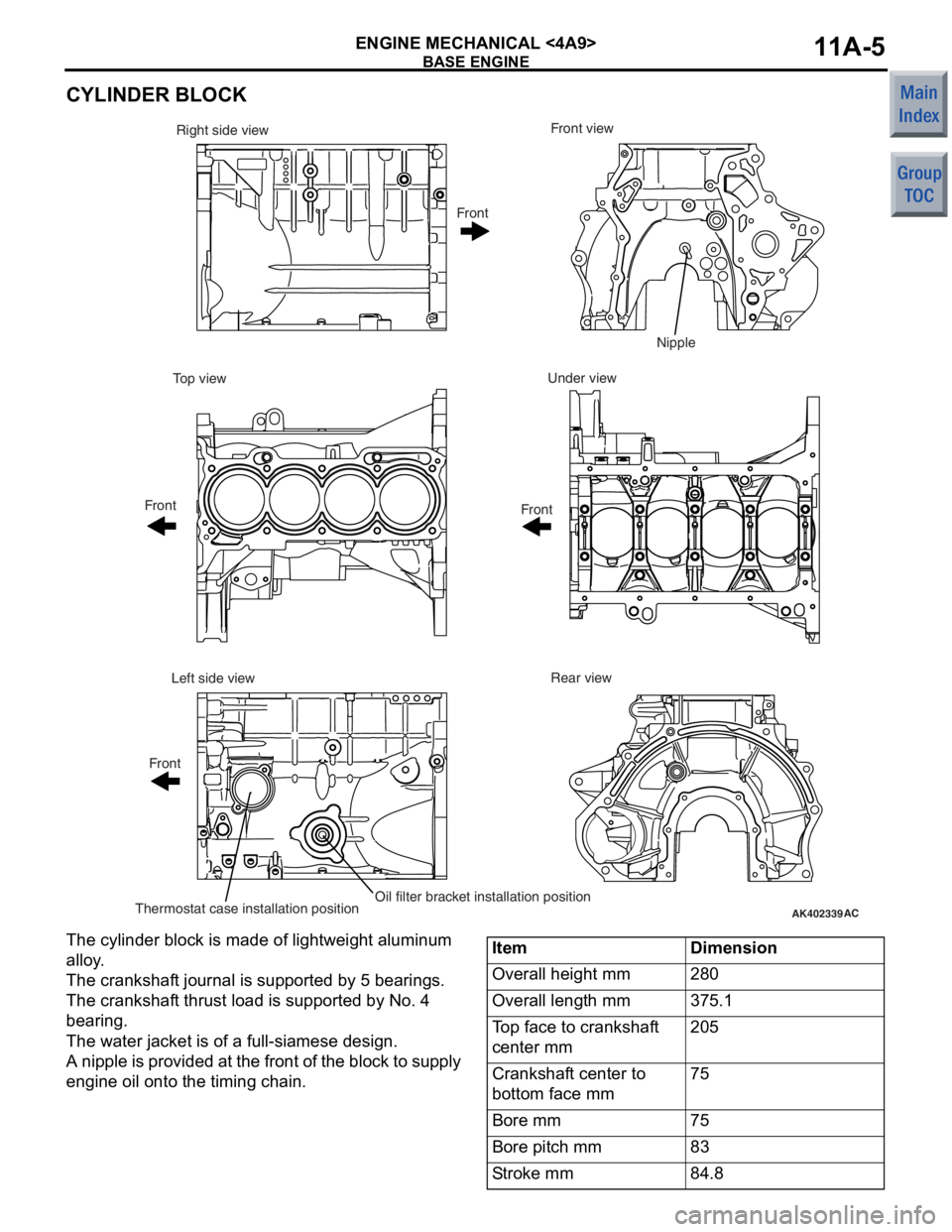 MITSUBISHI COLT 2006  Service Repair Manual 
BASE ENGINE
ENGINE MECHANICAL <4A9>11A-5
CYLINDER BLOCK
AK402339AC
Front view
Right side view
Under view
Top view
Rear view
Left side view
Thermostat case installation positionOil filter bracket inst