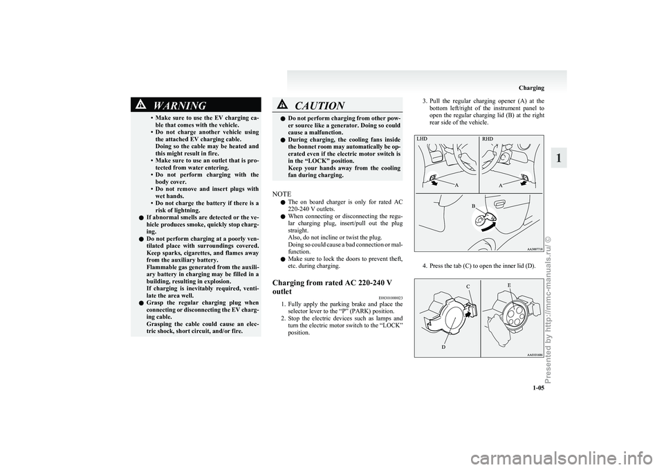 MITSUBISHI I-MIEV 2011  Owners Manual WARNING
• Make sure  to  use  the  EV  charging  ca- ble that comes with the vehicle.
• Do  not  charge  another  vehicle  using the attached EV charging cable.
Doing  so  the  cable  may  be  hea