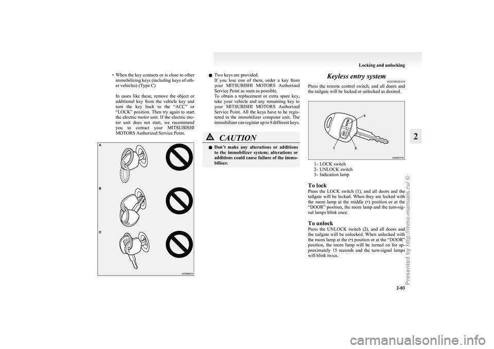 MITSUBISHI I-MIEV 2011  Owners Manual • When the key contacts or is close to other
immobilizing keys (including keys of oth-
er vehicles) (Type C)
 
In  cases  like  these,  remove  the  object  or
additional  key  from  the  vehicle  k