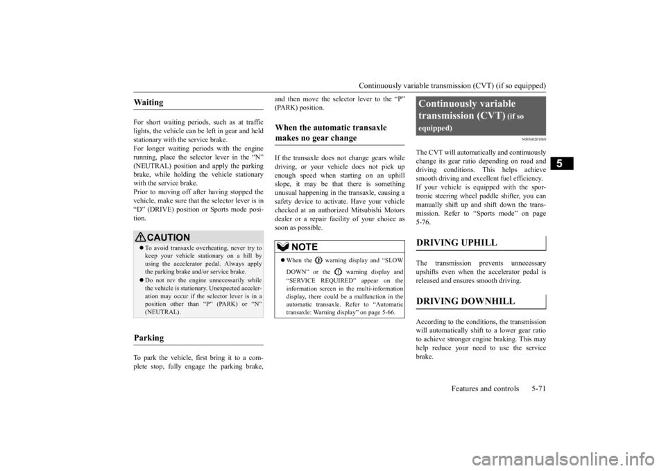 MITSUBISHI OUTLANDER III 2016  Owners Manual Continuously variable transmission (CVT) (if so equipped) 
Features and controls 5-71
5
For short waiting periods, such as at traffic lights, the vehicle can be 
 left in gear and held 
stationary wit