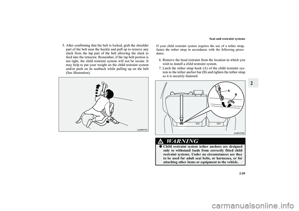 MITSUBISHI OUTLANDER XL 2011  Owners Manual Seat and restraint systems
2-59
2
5. After confirming that the belt is locked, grab the shoulder
part of the belt near the buckle and pull up to remove any
slack from the lap part of the belt allowing
