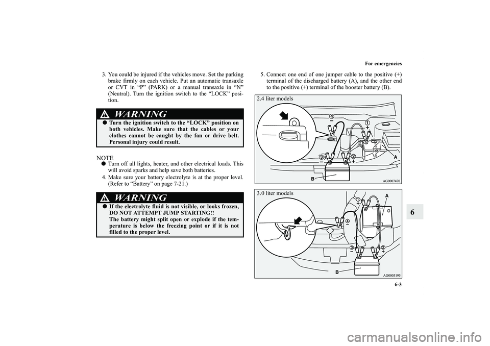 MITSUBISHI OUTLANDER XL 2013  Owners Manual For emergencies
6-3
6
3. You could be injured if the vehicles move. Set the parking
brake firmly on each vehicle. Put an automatic transaxle
or CVT in “P” (PARK) or a manual transaxle in “N”
(