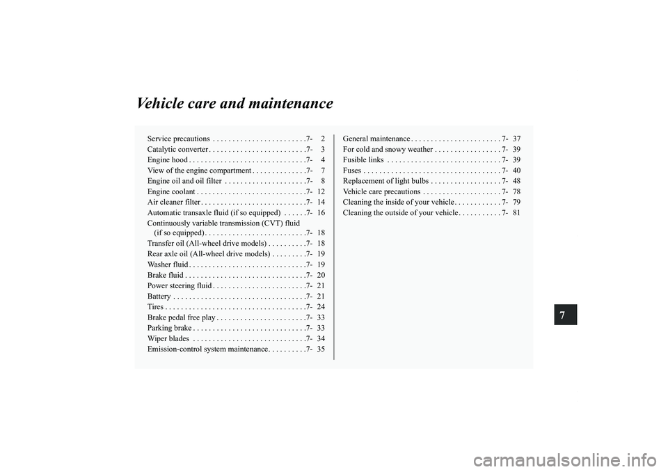 MITSUBISHI OUTLANDER XL 2013  Owners Manual 7
Vehicle care and maintenance
Service precautions  . . . . . . . . . . . . . . . . . . . . . . . .7- 2
Catalytic converter . . . . . . . . . . . . . . . . . . . . . . . . .7- 3
Engine hood . . . . . 