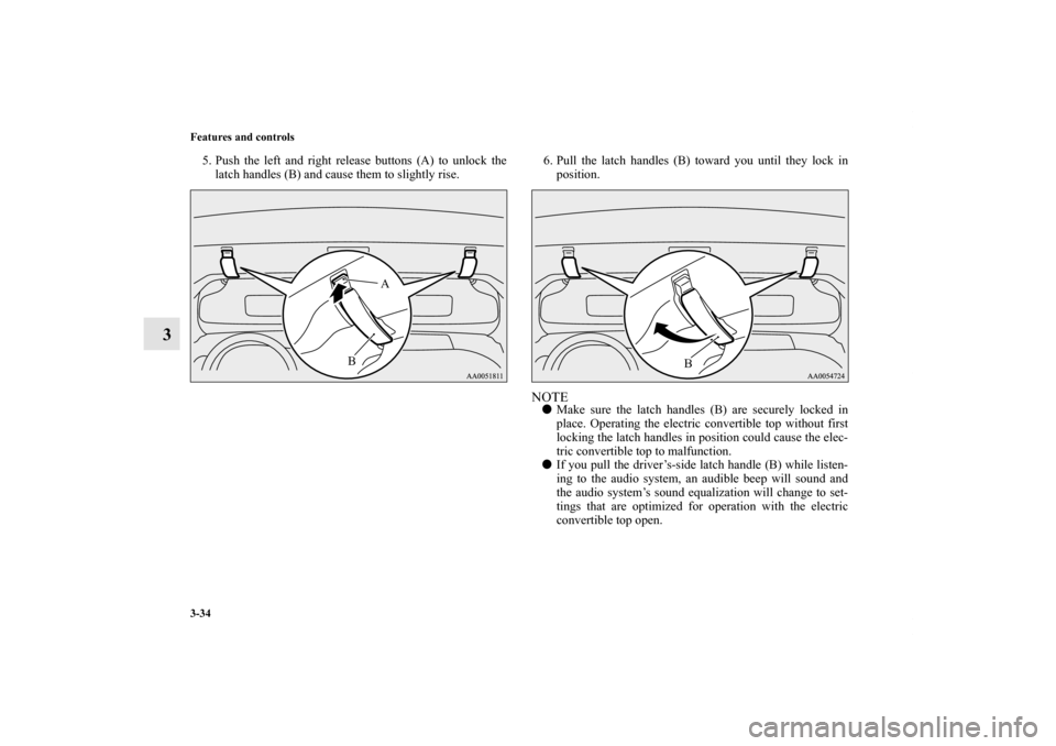 MITSUBISHI ECLIPSE 2012 4.G Owners Manual 3-34 Features and controls
3
5. Push the left and right release buttons (A) to unlock the
latch handles (B) and cause them to slightly rise.6. Pull the latch handles (B) toward you until they lock in
