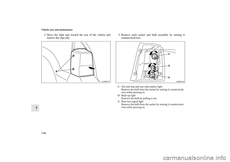 MITSUBISHI ENDEAVOR 2010 1.G Owners Manual 7-52 Vehicle care and maintenance
7
2. Move the light unit toward the rear of the vehicle and
remove the clips (B).3. Remove each socket and bulb assembly by turning it
counterclockwise.
C- Tail and s