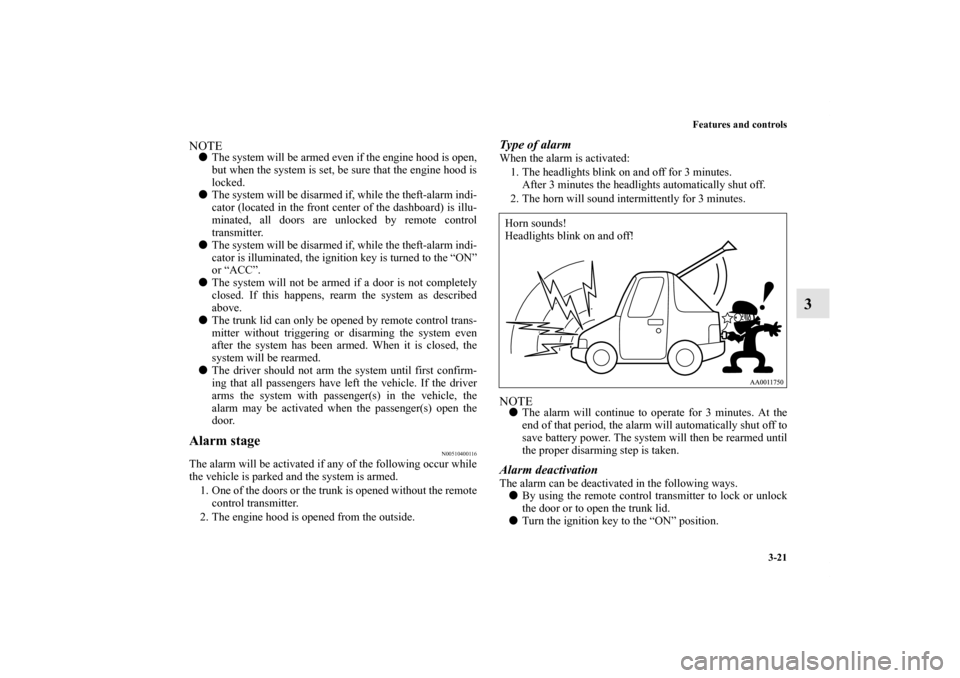 MITSUBISHI GALANT 2011 9.G Owners Manual Features and controls
3-21
3
NOTEThe system will be armed even if the engine hood is open,
but when the system is set, be sure that the engine hood is
locked.
The system will be disarmed if, while t