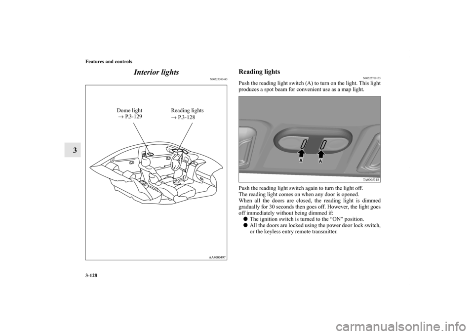 MITSUBISHI GALANT 2011 9.G Owners Manual 3-128 Features and controls
3Interior lights
N00525300445
Reading lights
N00525700175
Push the reading light switch (A) to turn on the light. This light
produces a spot beam for convenient use as a ma