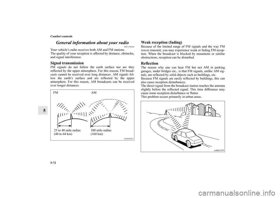 MITSUBISHI GALANT 2012 9.G Owners Manual 5-72 Comfort controls
5General information about your radio
N00733900266
Your vehicle’s radio receives both AM and FM stations.
The quality of your reception is affected by distance, obstacles,
and 