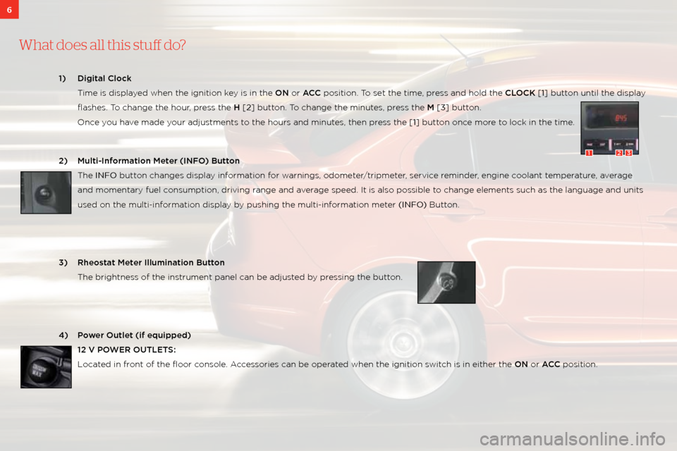 MITSUBISHI LANCER 2011 8.G Owners Handbook 6
What does a\f\f this stu\b do?
1) Digital Cl\b\fk 
  t ime is displayed when the ignition\: key is in the ON or ACC position. t o set the time, press and hold the CLOCK [1] button until the display 