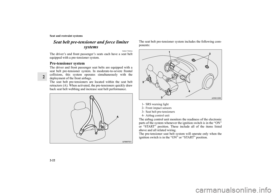 MITSUBISHI LANCER 2011 8.G Owners Manual 2-22 Seat and restraint systems
2Seat belt pre-tensioner and force limiter 
systems
N00417700566
The driver’s and front passenger’s seats each have a seat belt
equipped with a pre-tensioner system