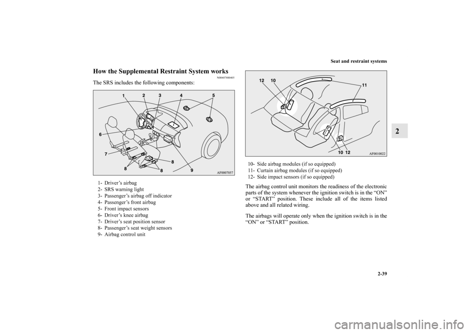 MITSUBISHI LANCER 2011 8.G Owners Manual Seat and restraint systems
2-39
2
How the Supplemental Restraint System works
N00407800405
The SRS includes the following components:
The airbag control unit monitors the readiness of the electronic
p