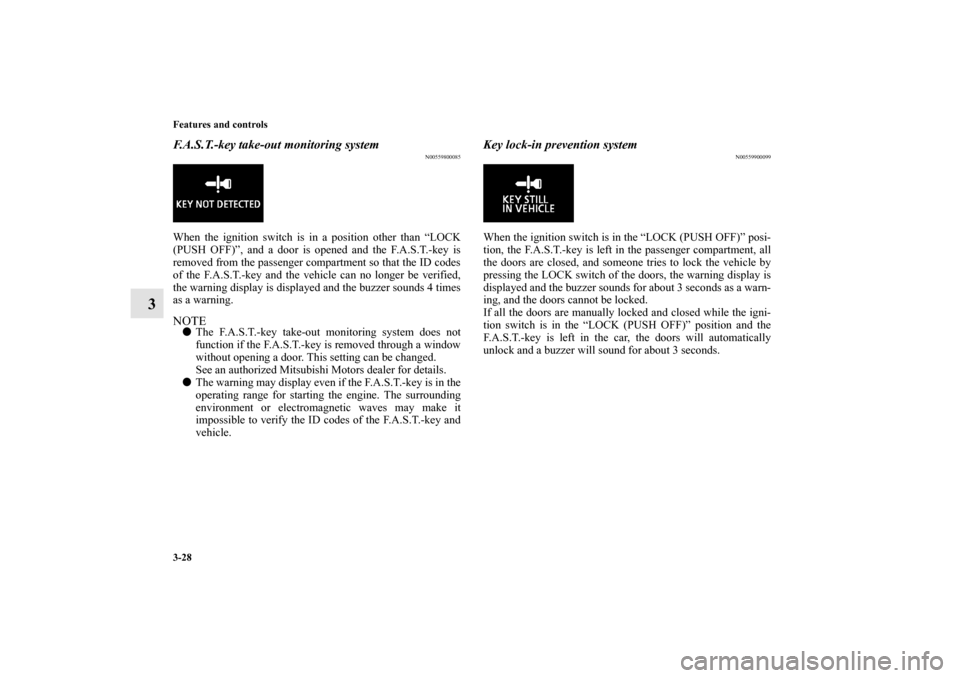 MITSUBISHI LANCER EVOLUTION 2010 10.G Owners Manual 3-28 Features and controls
3
F.A.S.T.-key take-out monitoring system
N00559800085
When the ignition switch is in a position other than “LOCK
(PUSH OFF)”, and a door is opened and the F.A.S.T.-key 