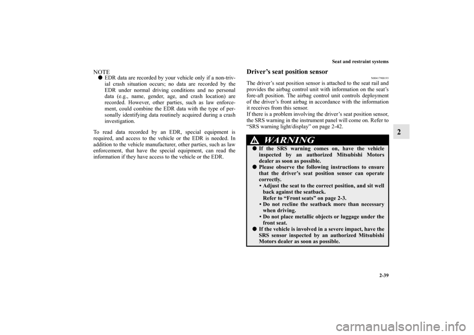 MITSUBISHI LANCER EVOLUTION 2013 10.G Owners Manual Seat and restraint systems
2-39
2
NOTEEDR data are recorded by your vehicle only if a non-triv-
ial crash situation occurs; no data are recorded by the
EDR under normal driving conditions and no pers