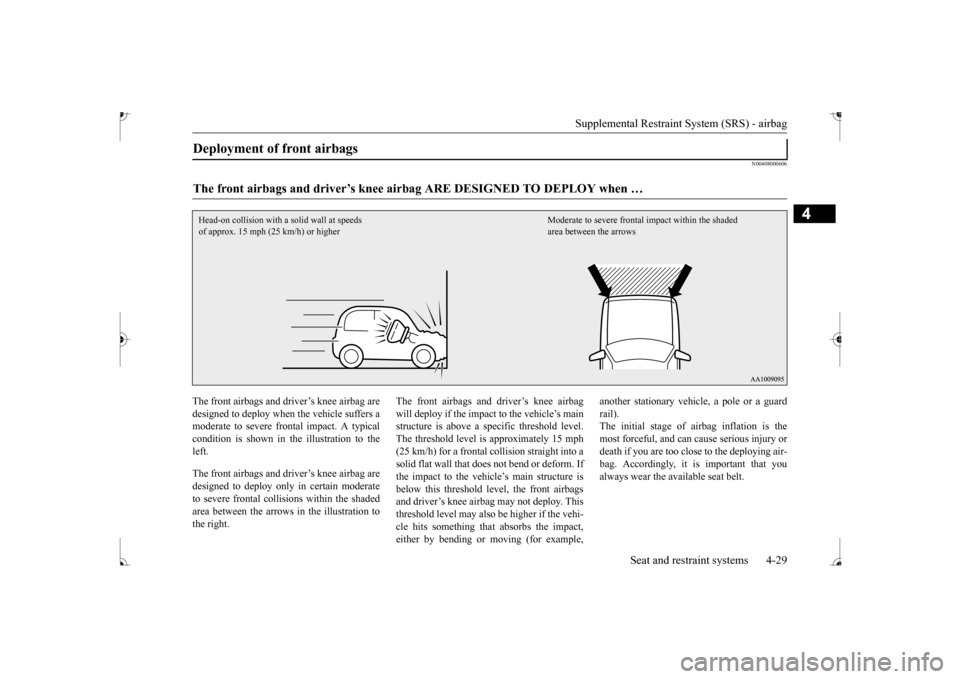 MITSUBISHI MIRAGE 2017 6.G Owners Manual Supplemental Restraint System (SRS) - airbag 
Seat and restraint systems 4-29
4
N00408000606
The front airbags and driver’s knee airbag are designed to deploy when  
the vehicle suffers a 
moderate 