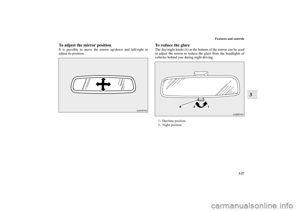 MITSUBISHI iMiEV 2012 1.G Owners Manual Features and controls
3-27
3
To adjust the mirror positionIt is possible to move the mirror up/down and left/right to
adjust its position.
To reduce the glareThe day/night knob (A) at the bottom of th