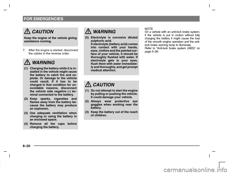 MITSUBISHI CARISMA 2000 1.G Owners Manual FOR EMERGENCIES
8–20
CAUTION
Keep the engine of the vehicle giving
assistance running.
7. After the engine is started, disconnect
the cables in the reverse order.
WARNING
(1) Charging the battery wh