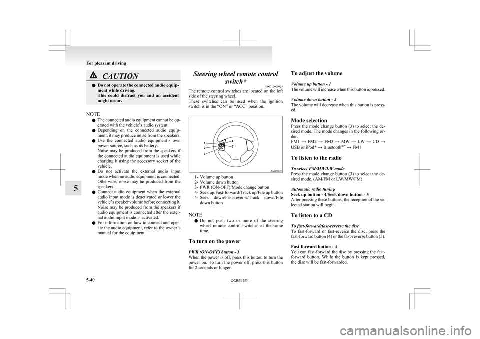 MITSUBISHI L200 2010 4.G Service Manual CAUTION
l
Do  not operate the connected audio equip-
ment while driving.
This  could  distract  you  and  an  accident
might occur.
NOTE l The 

connected audio equipment cannot be op-
erated with the