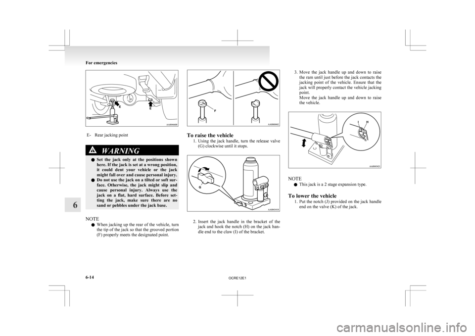 MITSUBISHI L200 2010 4.G Owners Manual E- Rear jacking point
WARNING
l Set  the  jack  only  at  the  positions  shown
here. If the jack is set at a wrong position,
it  could  dent  your  vehicle  or  the  jack
might fall over and cause pe