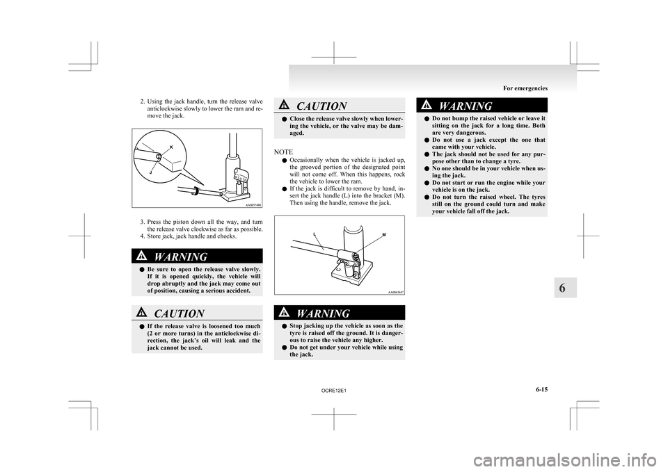 MITSUBISHI L200 2010 4.G Owners Manual 2. Using the  jack  handle,  turn  the  release  valve
anticlockwise slowly to lower the ram and re-
move the jack. 3. Press 
the  piston  down  all  the  way,  and  turn
the release valve clockwise a