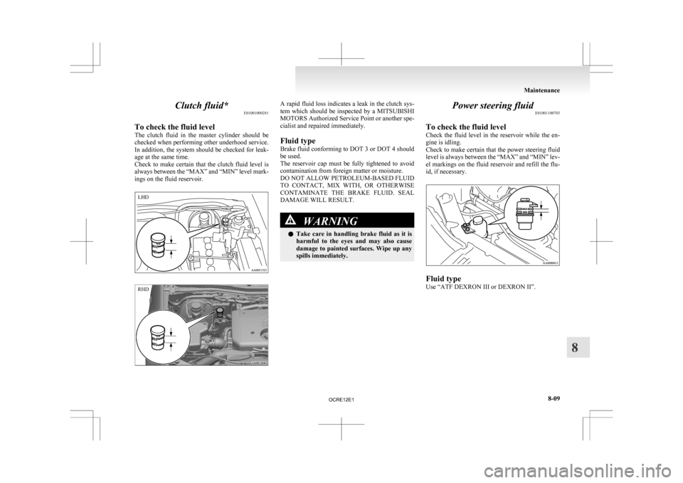 MITSUBISHI L200 2010 4.G Owners Manual Clutch fluid*
E01001000281
To check the fluid level
The 
clutch  fluid  in  the  master  cylinder  should  be
checked when performing other underhood service.
In addition, the system should be checked