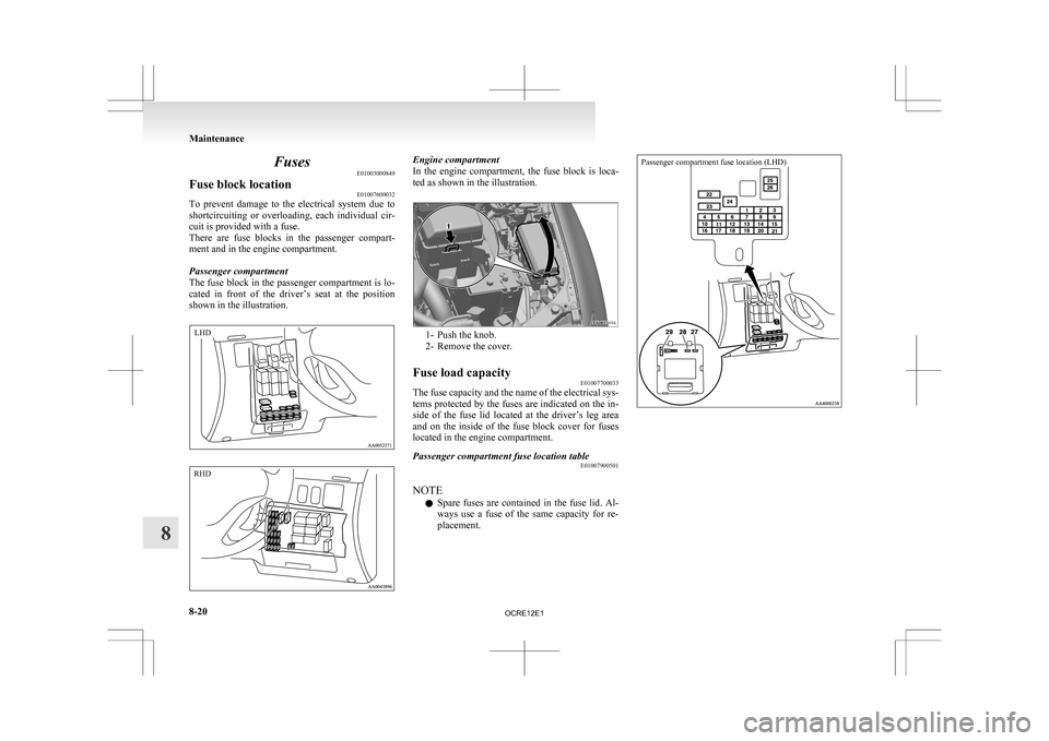 MITSUBISHI L200 2010 4.G Owners Manual Fuses
E01003000849
Fuse block location E01007600032
To  prevent  damage  to  the  electrical  system  due  to
shortcircuiting 
or  overloading,  each  individual  cir-
cuit is provided with a fuse.
Th