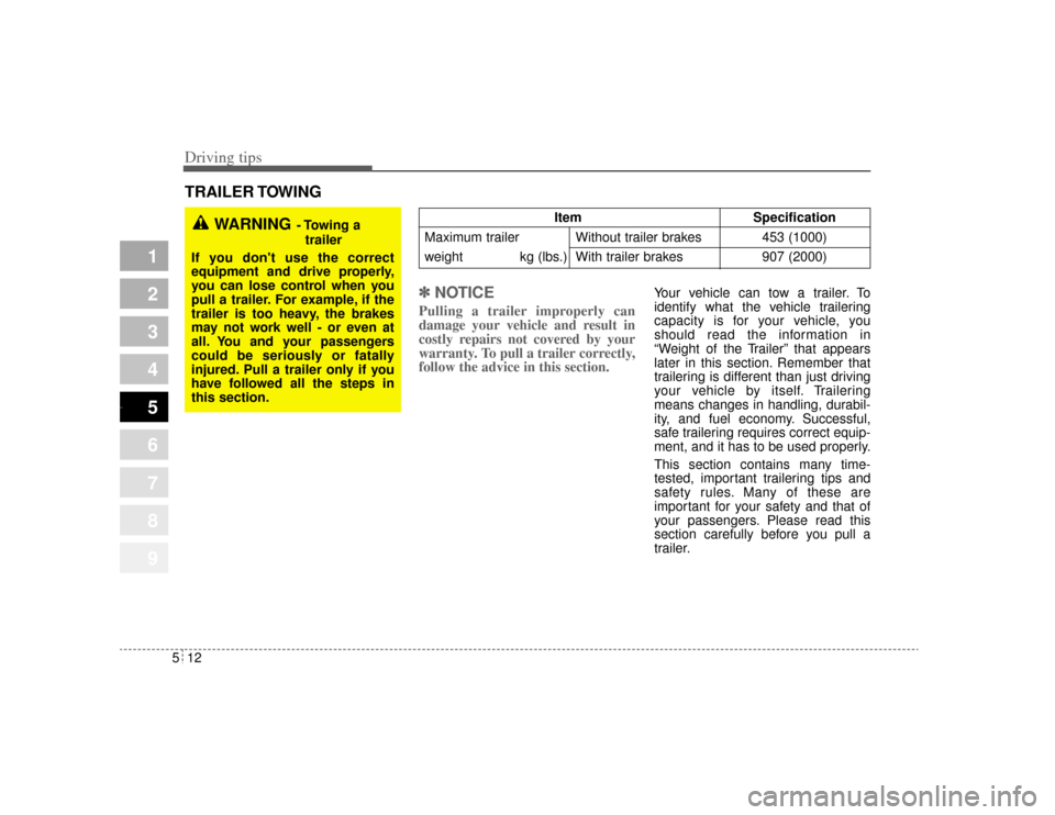 KIA Amanti 2004 1.G Owners Manual Driving tips12
5
1
2
3
4
5
6
7
8
9
TRAILER TOWING
✽ ✽NOTICE
Pulling a trailer improperly can
damage your vehicle and result in
costly repairs not covered by your
warranty. To pull a trailer correc