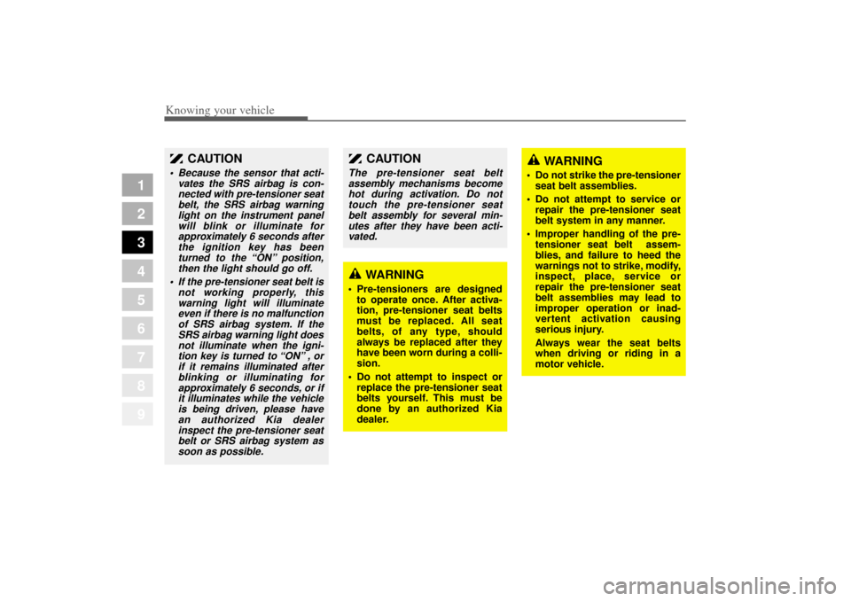 KIA Amanti 2004 1.G Service Manual Knowing your vehicle38
3
1
2
3
4
5
6
7
8
9
WARNING
 Do not strike the pre-tensioner
seat belt assemblies.
 Do not attempt to service or
repair the pre-tensioner seat
belt system in any manner.
 Imp