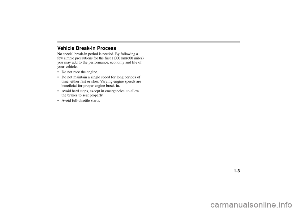 KIA Rio 2005 2.G Owners Manual Vehicle Break-In ProcessNo special break-in period is needed. By following a
few simple precautions for the first 1,000 km(600 miles)
you may add to the performance, economy and life of
your vehicle.
