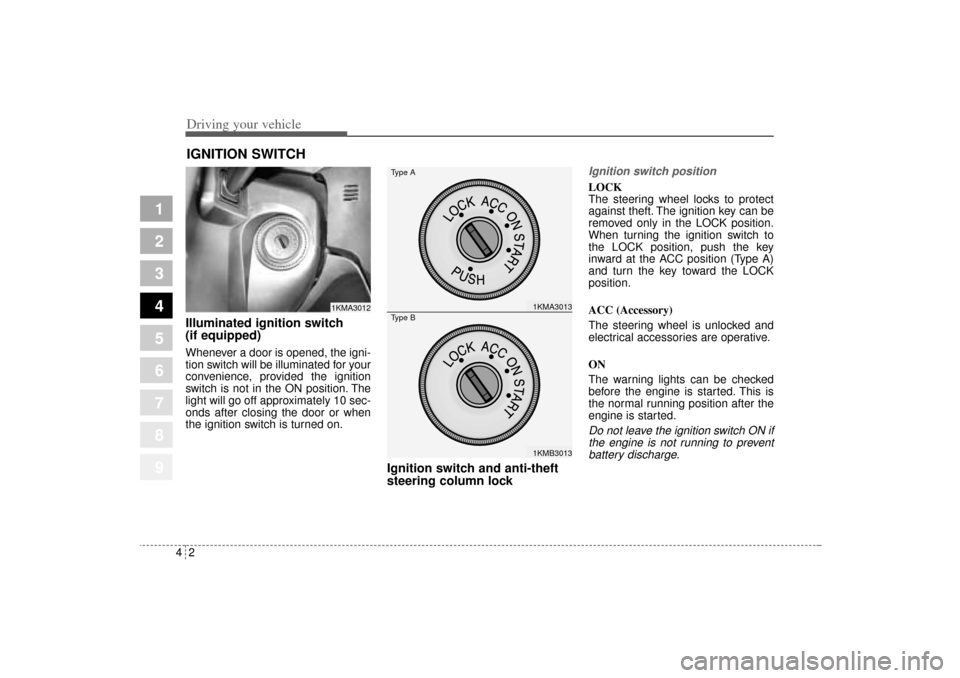 KIA Sportage 2005 JE_ / 2.G Owners Manual Driving your vehicle2 4
1
2
3
4
5
6
7
8
9
Illuminated ignition switch 
(if equipped)Whenever a door is opened, the igni-
tion switch will be illuminated for your
convenience, provided the ignition
swi