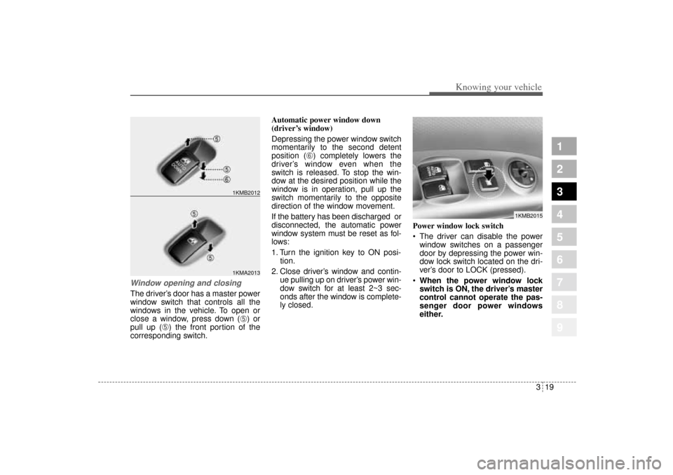 KIA Sportage 2005 JE_ / 2.G Owners Manual 319
Knowing your vehicle
1
2
3
4
5
6
7
8
9
Window opening and closingThe driver’s door has a master power
window switch that controls all the
windows in the vehicle. To open or
close a window, press