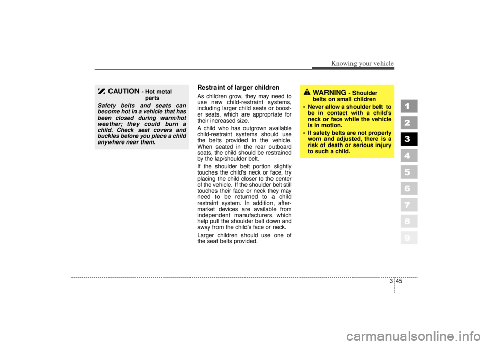 KIA Spectra 2006 2.G Owners Manual 345
1
2
3
4
5
6
7
8
9
Knowing your vehicle
Restraint of larger children  As children grow, they may need to
use new child-restraint systems,
including larger child seats or boost-
er seats, which are 