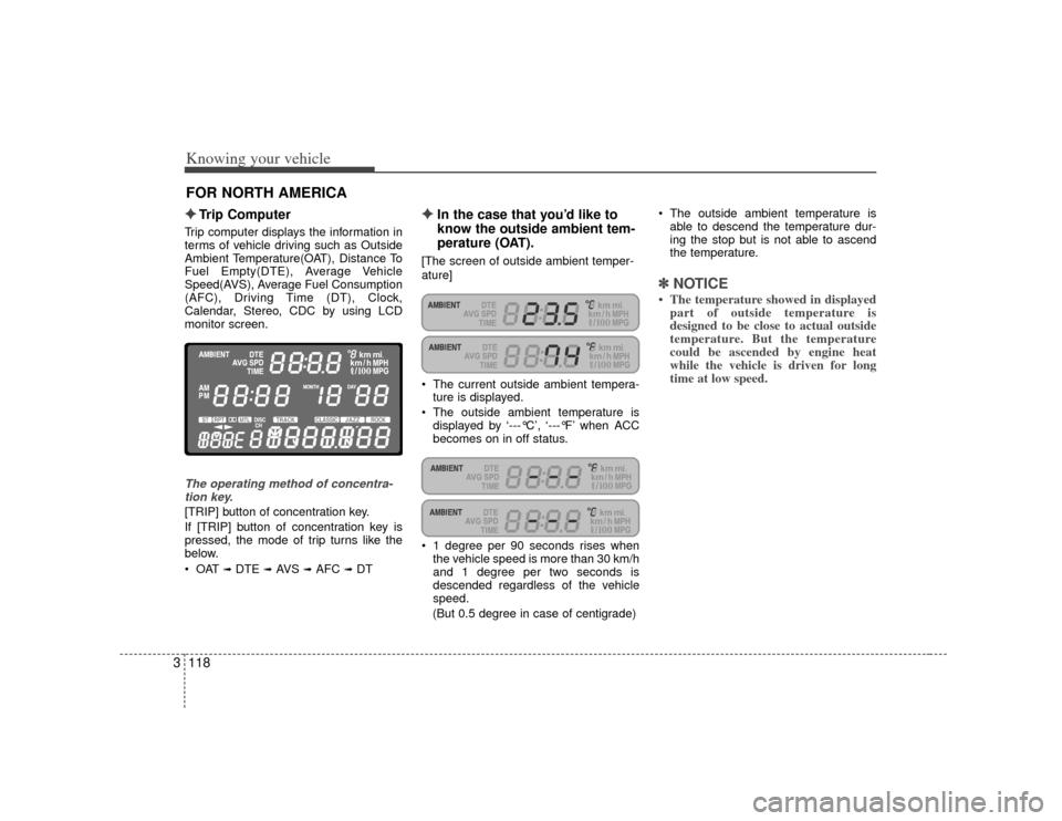 KIA Amanti 2007 1.G Owners Manual Knowing your vehicle118
3✦
✦
Trip Computer 
Trip computer displays the information in
terms of vehicle driving such as Outside
Ambient Temperature(OAT), Distance To
Fuel Empty(DTE), Average Vehicl