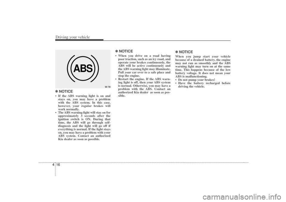 KIA Amanti 2007 1.G Owners Manual Driving your vehicle16
4✽
✽
NOTICE• If the ABS warning light is on and
stays on, you may have a problem
with the ABS system. In this case,
however, your regular brakes will
work normally.
• Th