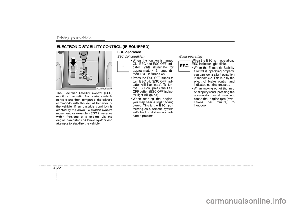 KIA Amanti 2007 1.G Owners Manual Driving your vehicle22
4The Electronic Stability Control (ESC)
monitors information from various vehicle
sensors and then compares  the drivers
commands with the actual behavior of
the vehicle. If an