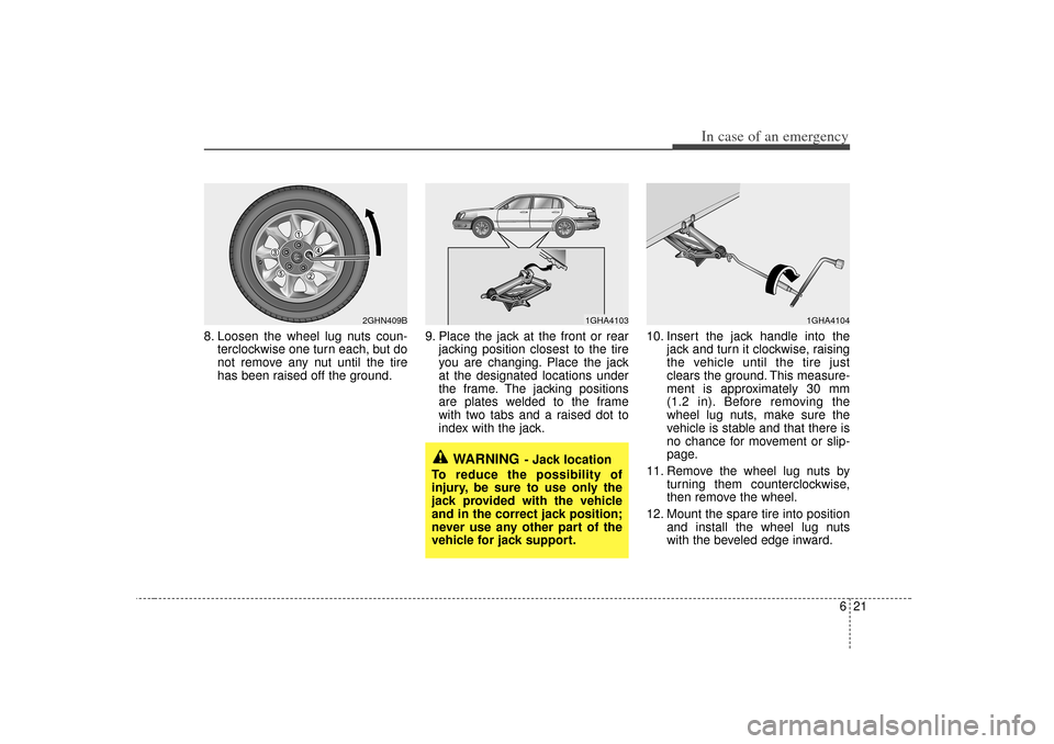 KIA Amanti 2007 1.G Owners Guide 621
In case of an emergency
8. Loosen the wheel lug nuts coun-terclockwise one turn each, but do
not remove any nut until the tire
has been raised off the ground. 9. Place the jack at the front or rea