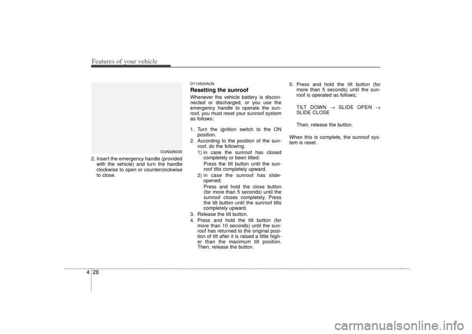 KIA Carens 2007 2.G Owners Manual Features of your vehicle28
42. Insert the emergency handle (provided
with the vehicle) and turn the handle
clockwise to open or counterclockwise
to close.
D110500AUNResetting the sunroofWhenever the v