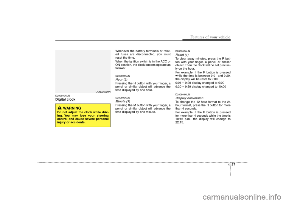 KIA Carens 2007 2.G Owners Manual 487
Features of your vehicle
D280600AUNDigital clock
Whenever the battery terminals or relat-
ed fuses are disconnected, you must
reset the time.
When the ignition switch is in the ACC or
ON position,