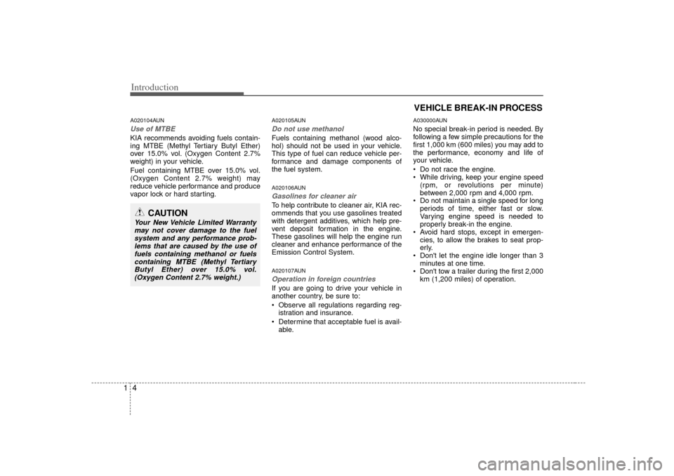 KIA Carens 2007 2.G Owners Manual Introduction41A020104AUNUse of MTBEKIA recommends avoiding fuels contain-
ing MTBE (Methyl Tertiary Butyl Ether)
over 15.0% vol. (Oxygen Content 2.7%
weight) in your vehicle.
Fuel containing MTBE over