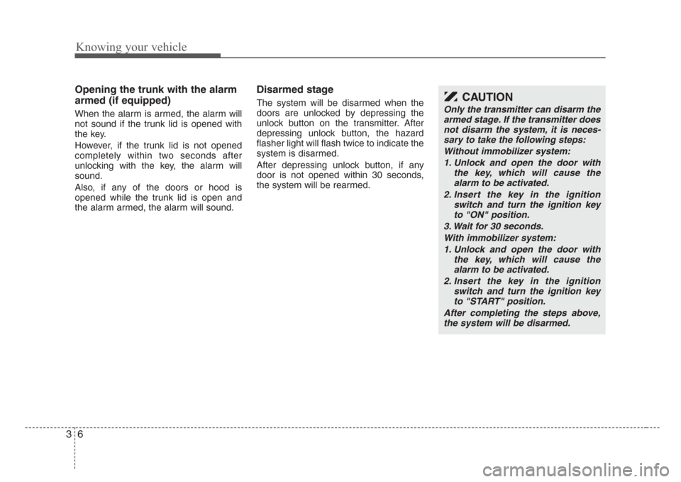 KIA Rio 2008 2.G User Guide Knowing your vehicle
6 3
Opening the trunk with the alarm
armed (if equipped)
When the alarm is armed, the alarm will
not sound if the trunk lid is opened with
the key.
However, if the trunk lid is no