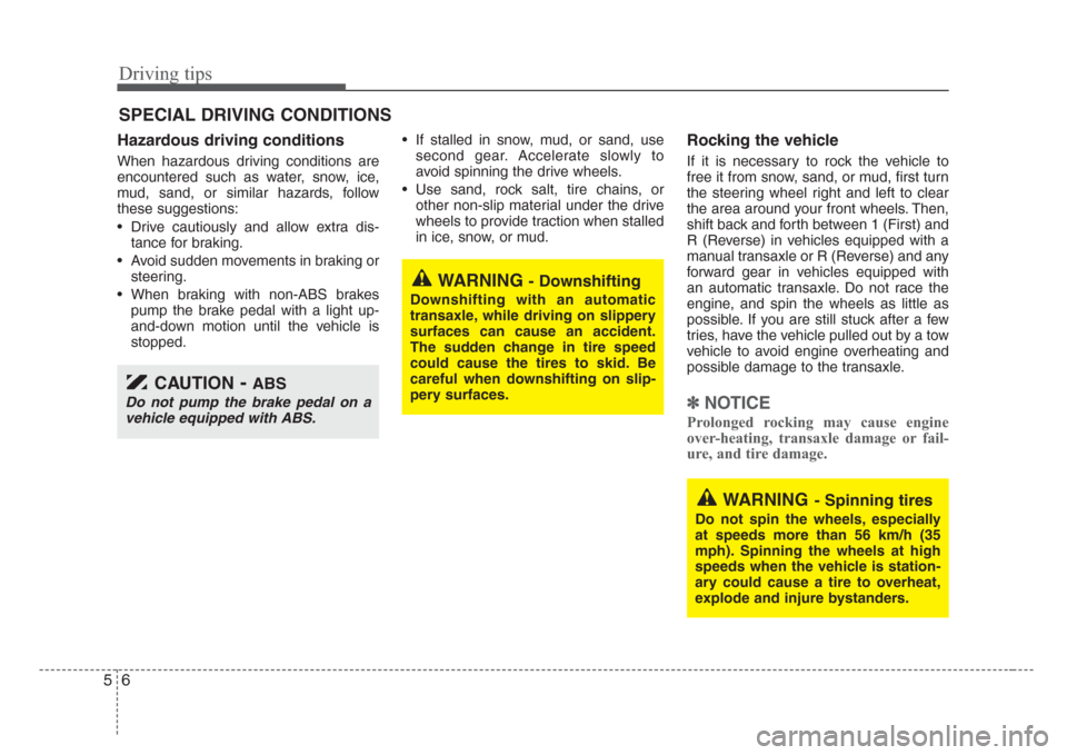 KIA Rio 2008 2.G Owners Manual Driving tips
6 5
SPECIAL DRIVING CONDITIONS
Hazardous driving conditions  
When hazardous driving conditions are
encountered such as water, snow, ice,
mud, sand, or similar hazards, follow
these sugge