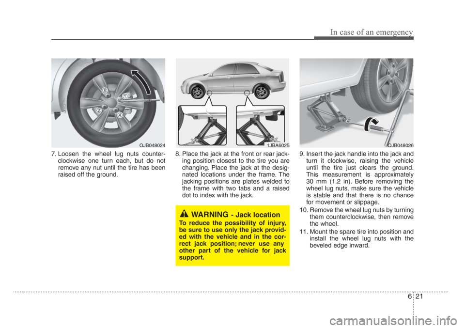 KIA Rio 2008 2.G Owners Manual 621
In case of an emergency
7. Loosen the wheel lug nuts counter-
clockwise one turn each, but do not
remove any nut until the tire has been
raised off the ground.8. Place the jack at the front or rea