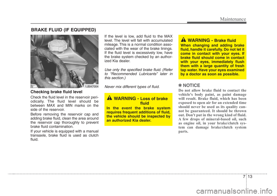 KIA Rio 2008 2.G Owners Manual 713
Maintenance
BRAKE FLUID (IF EQUIPPED)
Checking brake fluid level  
Check the fluid level in the reservoir peri-
odically. The fluid level should be
between MAX and MIN marks on the
side of the res