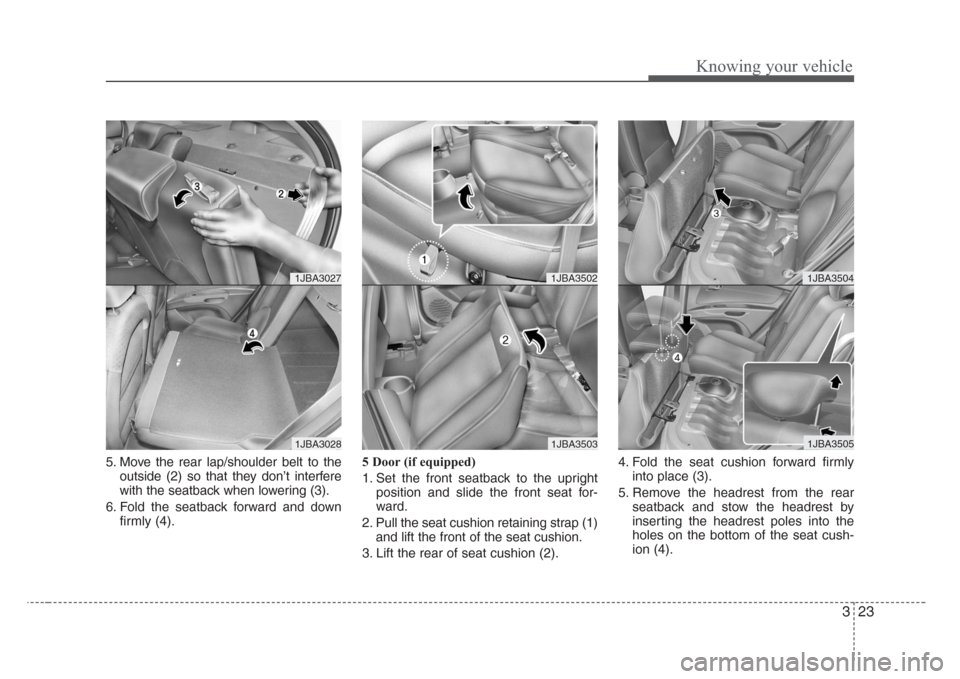 KIA Rio 2008 2.G Owners Guide 323
Knowing your vehicle
5. Move the rear lap/shoulder belt to the
outside (2) so that they don’t interfere
with the seatback when lowering (3).
6. Fold the seatback forward and down
firmly (4).5 Do