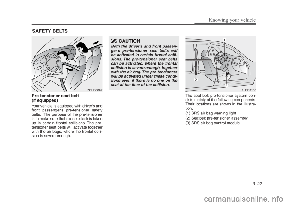 KIA Rio 2008 2.G Owners Guide 327
Knowing your vehicle
Pre-tensioner seat belt 
(if equipped)
Your vehicle is equipped with drivers and
front passengers pre-tensioner safety
belts. The purpose of the pre-tensioner
is to make sur