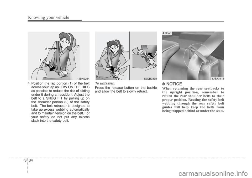 KIA Rio 2008 2.G Service Manual Knowing your vehicle
34 3
4. Position the lap portion (1) of the belt
across your lap as LOW ON THE HIPS
as possible to reduce the risk of sliding
under it during an accident. Adjust the
belt to a SNU